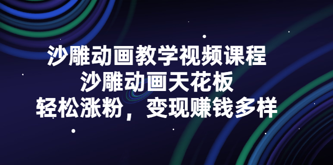 沙雕动画教学视频课程，沙雕动画天花板，轻松涨粉，变现赚钱多样-天天有课网