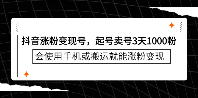抖音涨粉变现号，起号卖号3天千粉，会使用手机或搬运就能涨粉变现-天天有课网