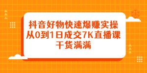 抖音好物快速爆赚实操,从0到1日成交7K直播课,干货满满-天天有课网