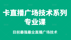 卡直播广场技术系列专业课,目前最强最全直播广场技术-天天有课网