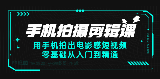 手机拍摄剪辑课：用手机拍出电影感短视频，零基础从入门到精通-天天有课网