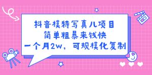 抖音模特写真儿项目,简单粗暴来钱快,一个月2w,可规模化复制(附全套资料)-天天有课网