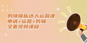 剪映模板达人运营课,申请+运营+剪辑全套视频课程-天天有课网