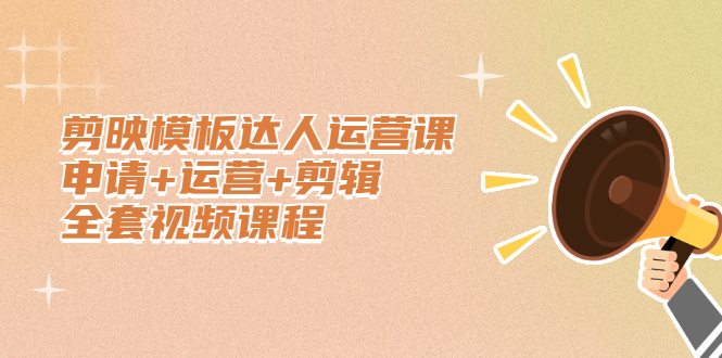 剪映模板达人运营课，申请+运营+剪辑全套视频课程-天天有课网