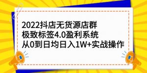 2022抖店无货源店群，极致标签4.0盈利系统价值999元-天天有课网