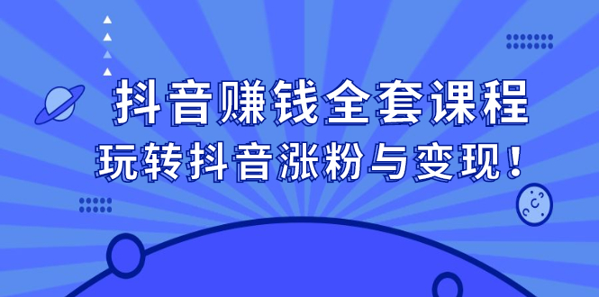 抖音赚钱全套课程，玩转抖音涨粉与变现-天天有课网