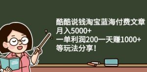 酷酷说钱淘宝蓝海付费文章:月入5000+一单利润200一天赚1000+(等玩法分享)-天天有课网