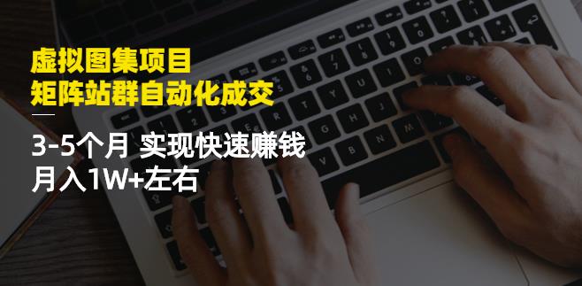 虚拟图集项目：矩阵站群自动化成交，3-5个月实现快速赚钱月入1W+左右-天天有课网