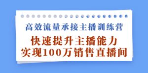 高效流量承接主播训练营：快速提升主播能力,实现100万销售直播间-天天有课网
