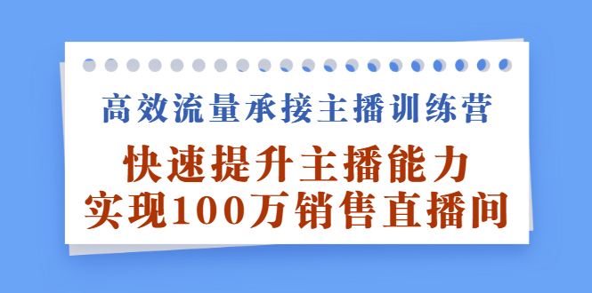 高效流量承接主播训练营：快速提升主播能力,实现100万销售直播间-天天有课网