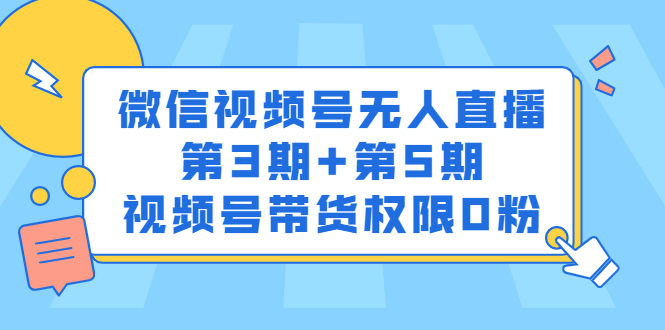 微信视频号无人直播第3期+第5期，视频号带货权限0粉价值1180元-天天有课网