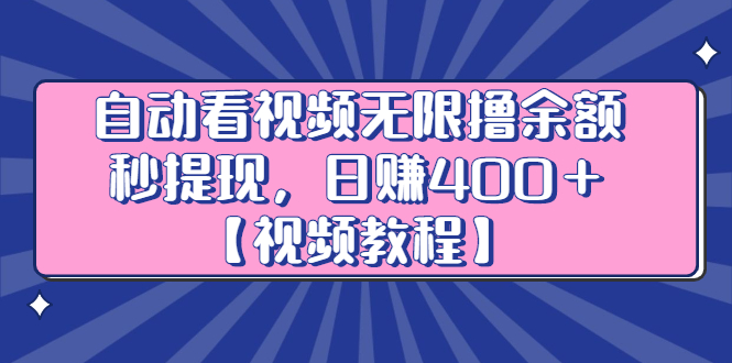 自动看视频无限撸余额秒提现，日赚400＋【视频教程】-天天有课网