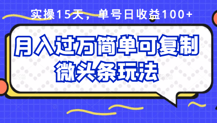 祖小来实操15天，单号日收益100+，月入过万简单可复制的微头条玩法【付费文章】-天天有课网