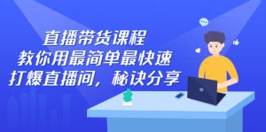 直播带货课程,教你用最简单最快速打爆直播间-天天有课网
