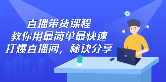 直播带货课程，教你用最简单最快速打爆直播间-天天有课网