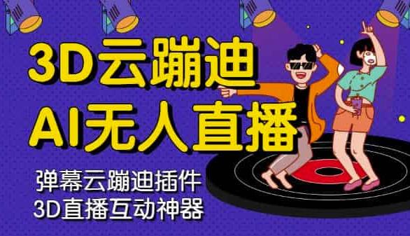 3D云蹦迪AI无人直播卡通破解版，内含操作视频详细教程-天天有课网