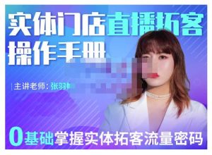 2022实体门店直播拓客操作手册，0基础掌握实体拓客流量密码-天天有课网