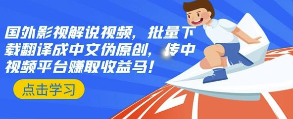 国外影视解说视频，批量下载翻译成中文伪原创，传中视频平台赚取收益-天天有课网