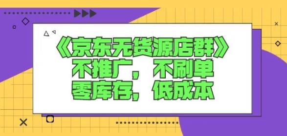 诺思星商学院京东无货源店群课：不推广，不刷单，零库存，低成本-天天有课网