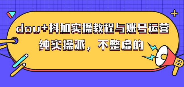 (大兵哥数据流运营)dou+抖加实操教程与账号运营：纯实操派，不整虚的-天天有课网