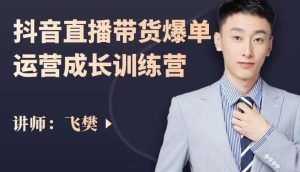 飞樊：抖音直播带货爆单运营成长训练营，手把手教你玩转直播带货-天天有课网