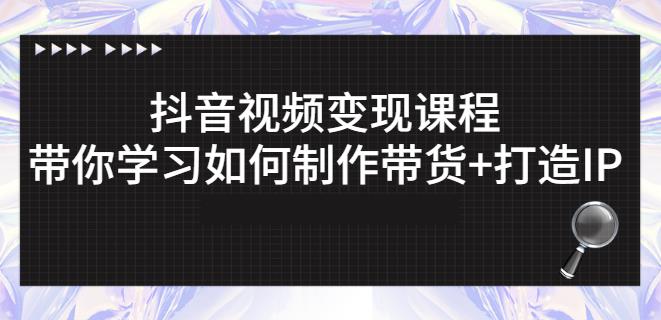 抖音短视频变现课程：带你学习如何制作带货+打造IP【41节】-天天有课网