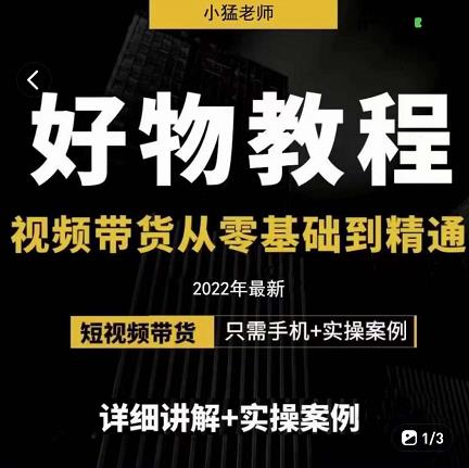 小猛好物分享专业实操课，短视频带货从零基础到精通，详细讲解+实操案-天天有课网