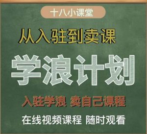 学浪计划,从入驻到卖课,学浪卖课全流程讲解(十八小课堂)-天天有课网