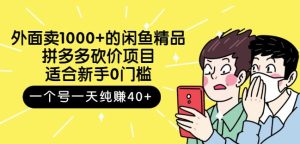 外面卖1000+的闲鱼精品:拼多多砍价项目,一个号一天纯赚40+适合新手0门槛-天天有课网