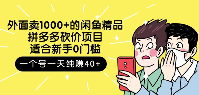 外面卖1000+的闲鱼精品：拼多多砍价项目，一个号一天纯赚40+适合新手0门槛-天天有课网