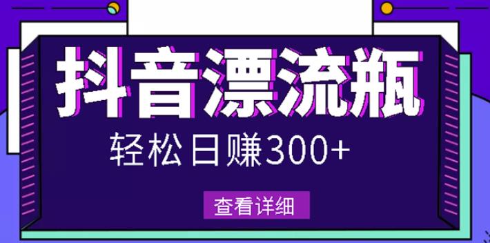 最新抖音漂流瓶发作品项目，日入300-500元没问题【自带流量热度】-天天有课网