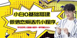 新手0基础搭建微信恋爱话术小程序,一单赚几百【视频教程+小程序源码】-天天有课网
