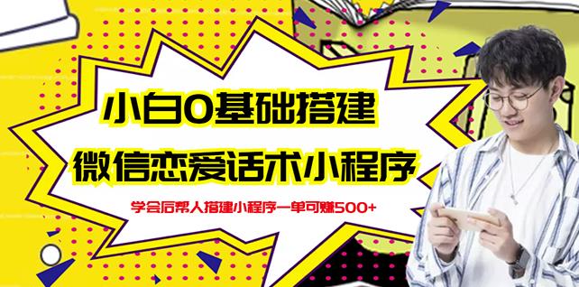 新手0基础搭建微信恋爱话术小程序，一单赚几百【视频教程+小程序源码】-天天有课网