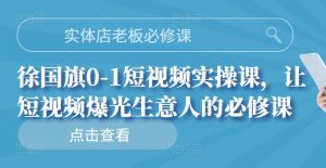 实体店老板必修课，徐国旗0-1短视频实操课，让短视频爆光生意人的必修课-天天有课网