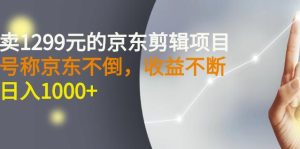 外面卖1299元的京东剪辑项目,号称京东不倒,收益不停止,日入1000+-天天有课网