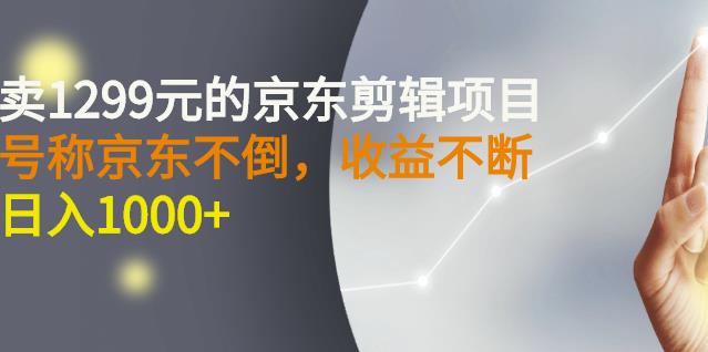 外面卖1299元的京东剪辑项目，号称京东不倒，收益不停止，日入1000+-天天有课网