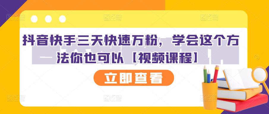 抖音快手三天快速万粉，学会这个方法你也可以【视频课程】-天天有课网