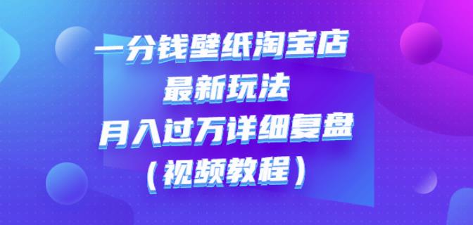 一分钱壁纸淘宝店最新玩法：月入过万详细复盘（视频教程）-天天有课网