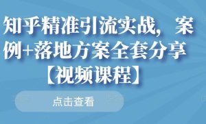 知乎精准引流实战,案例+落地方案全套分享【视频课程】-天天有课网