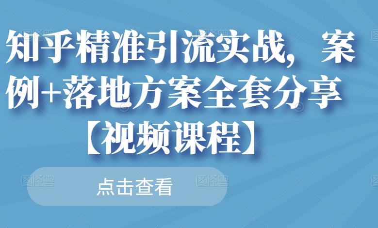 知乎精准引流实战，案例+落地方案全套分享【视频课程】-天天有课网