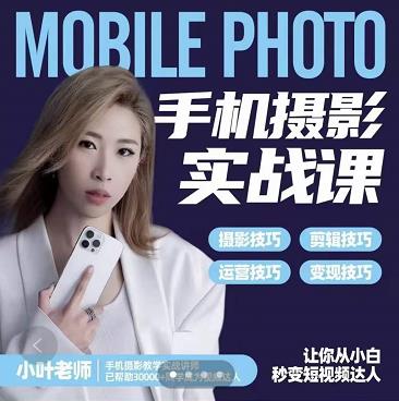 小叶老师手机摄影实战课：思维+实操，适合新手一站式拍摄剪辑教学，让你从小白秒变短视频达人-天天有课网