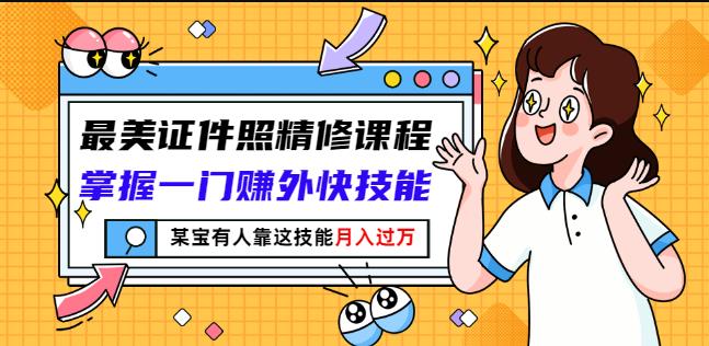 最美证件照精修课程：掌握一门赚外快技能，某宝有人靠这技能月入过万-天天有课网