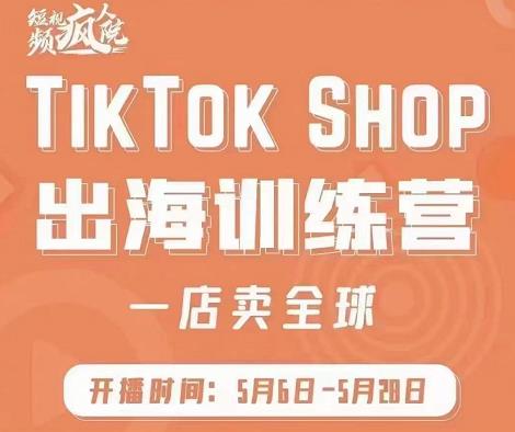 疯人院:TikTok Shop出海训练营（一店卖全球)，出海抢占全球新流量-天天有课网