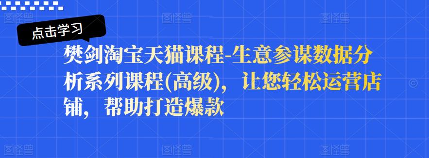 樊剑淘宝天猫课程-生意参谋数据分析系列课程(高级)，让您轻松运营店铺，帮助打造爆款-天天有课网