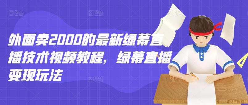 外面卖2000的最新绿幕直播技术视频教程，绿幕直播变现玩法-天天有课网