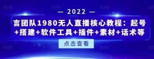 言团队1980无人直播核心教程：起号+搭建+软件工具+插件+素材+话术等等-天天有课网
