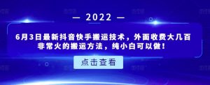 6月3日最新抖音快手搬运技术，外面收费大几百非常火的搬运方法，纯小白可以做！-天天有课网