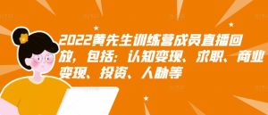 2022黄先生训练营成员直播回放,包括:认知变现、求职、商业变现、投资、人脉等-天天有课网