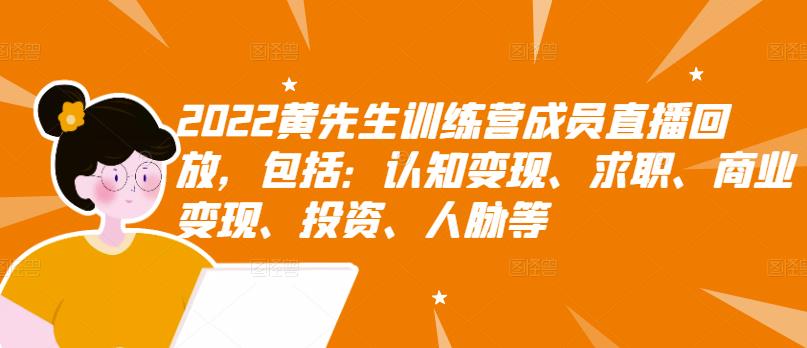 2022黄先生训练营成员直播回放，包括：认知变现、求职、商业变现、投资、人脉等-天天有课网