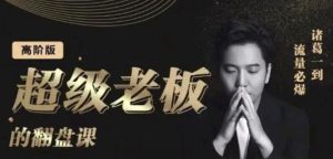 诸葛超级老板的翻盘课(高阶版),实体老板的起号课,诸葛一到流量必爆-天天有课网